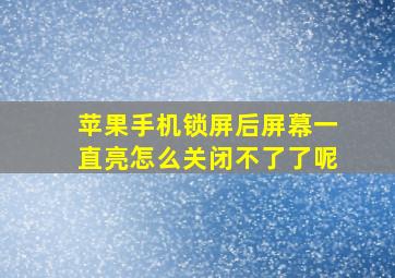 苹果手机锁屏后屏幕一直亮怎么关闭不了了呢