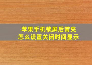 苹果手机锁屏后常亮怎么设置关闭时间显示