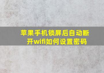 苹果手机锁屏后自动断开wifi如何设置密码