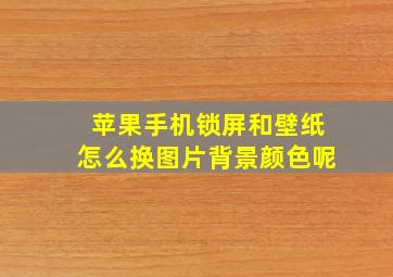 苹果手机锁屏和壁纸怎么换图片背景颜色呢