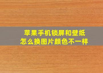 苹果手机锁屏和壁纸怎么换图片颜色不一样