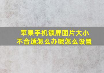 苹果手机锁屏图片大小不合适怎么办呢怎么设置