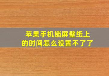 苹果手机锁屏壁纸上的时间怎么设置不了了