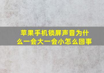 苹果手机锁屏声音为什么一会大一会小怎么回事