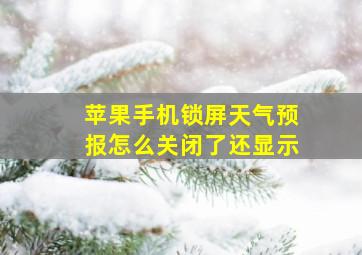 苹果手机锁屏天气预报怎么关闭了还显示