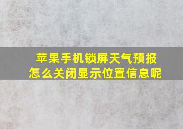 苹果手机锁屏天气预报怎么关闭显示位置信息呢