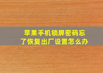 苹果手机锁屏密码忘了恢复出厂设置怎么办