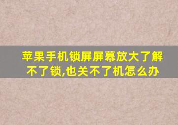 苹果手机锁屏屏幕放大了解不了锁,也关不了机怎么办