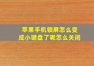 苹果手机锁屏怎么变成小键盘了呢怎么关闭