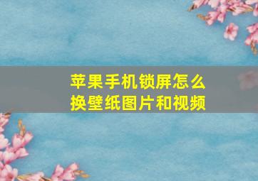 苹果手机锁屏怎么换壁纸图片和视频