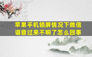 苹果手机锁屏情况下微信语音过来不响了怎么回事