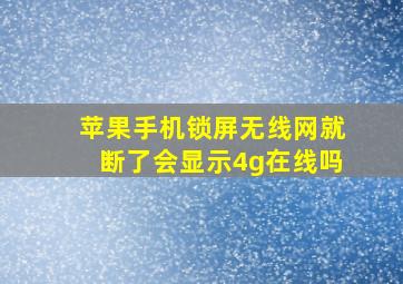 苹果手机锁屏无线网就断了会显示4g在线吗