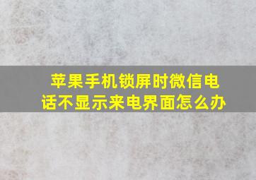 苹果手机锁屏时微信电话不显示来电界面怎么办