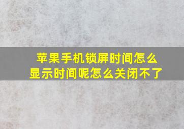 苹果手机锁屏时间怎么显示时间呢怎么关闭不了