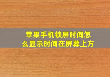 苹果手机锁屏时间怎么显示时间在屏幕上方