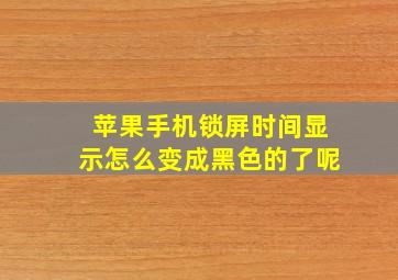 苹果手机锁屏时间显示怎么变成黑色的了呢