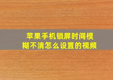 苹果手机锁屏时间模糊不清怎么设置的视频