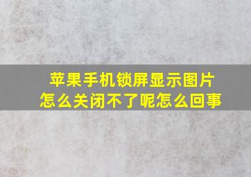 苹果手机锁屏显示图片怎么关闭不了呢怎么回事