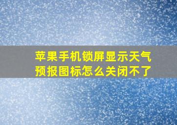 苹果手机锁屏显示天气预报图标怎么关闭不了