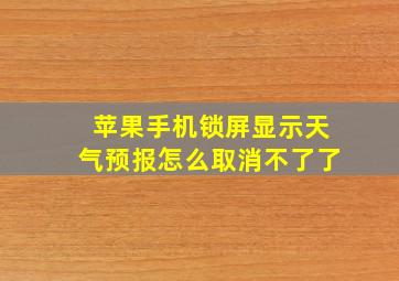 苹果手机锁屏显示天气预报怎么取消不了了