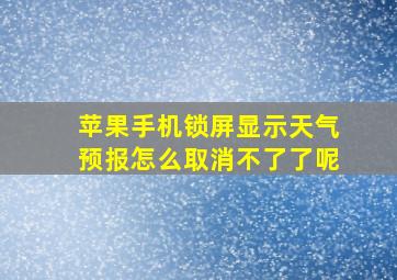 苹果手机锁屏显示天气预报怎么取消不了了呢