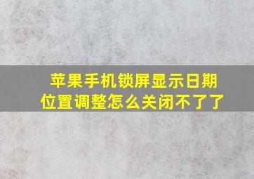 苹果手机锁屏显示日期位置调整怎么关闭不了了