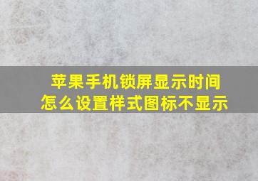 苹果手机锁屏显示时间怎么设置样式图标不显示