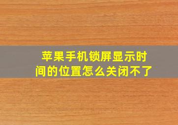 苹果手机锁屏显示时间的位置怎么关闭不了