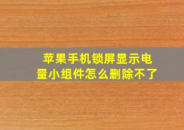 苹果手机锁屏显示电量小组件怎么删除不了