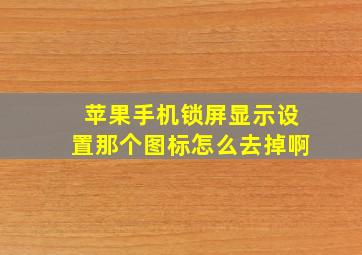 苹果手机锁屏显示设置那个图标怎么去掉啊