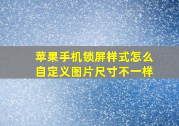 苹果手机锁屏样式怎么自定义图片尺寸不一样