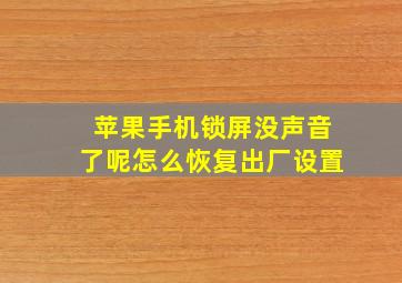 苹果手机锁屏没声音了呢怎么恢复出厂设置