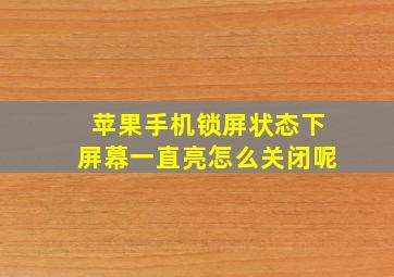 苹果手机锁屏状态下屏幕一直亮怎么关闭呢