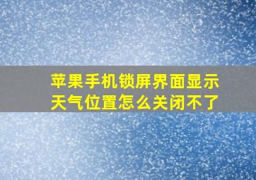 苹果手机锁屏界面显示天气位置怎么关闭不了