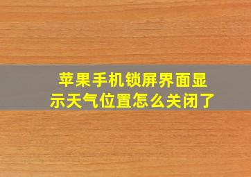 苹果手机锁屏界面显示天气位置怎么关闭了