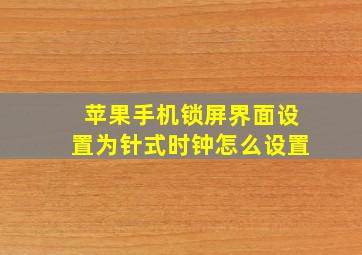 苹果手机锁屏界面设置为针式时钟怎么设置