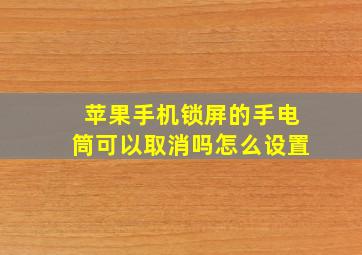 苹果手机锁屏的手电筒可以取消吗怎么设置