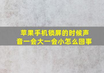 苹果手机锁屏的时候声音一会大一会小怎么回事