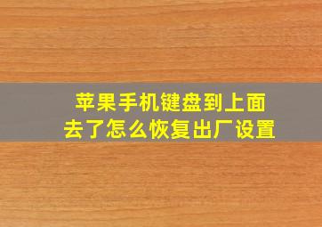 苹果手机键盘到上面去了怎么恢复出厂设置