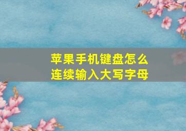 苹果手机键盘怎么连续输入大写字母