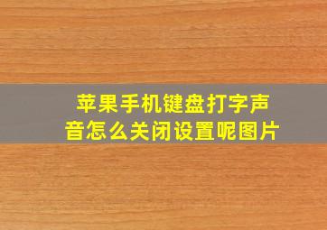 苹果手机键盘打字声音怎么关闭设置呢图片