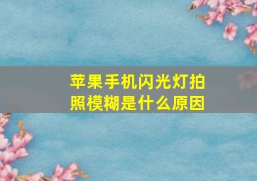 苹果手机闪光灯拍照模糊是什么原因