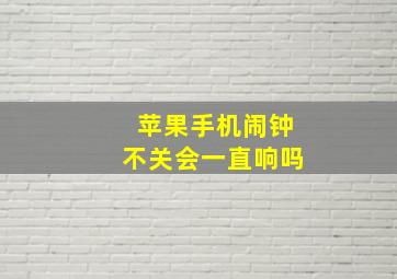 苹果手机闹钟不关会一直响吗