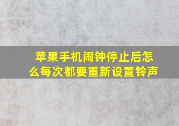 苹果手机闹钟停止后怎么每次都要重新设置铃声