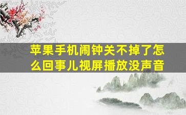 苹果手机闹钟关不掉了怎么回事儿视屏播放没声音