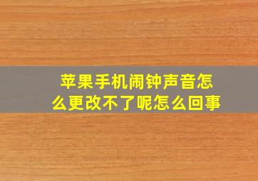 苹果手机闹钟声音怎么更改不了呢怎么回事