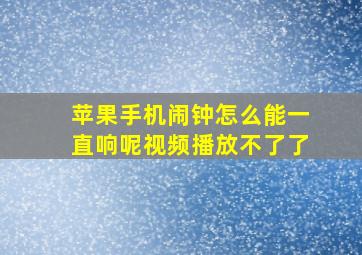 苹果手机闹钟怎么能一直响呢视频播放不了了