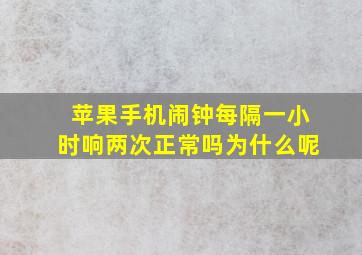 苹果手机闹钟每隔一小时响两次正常吗为什么呢