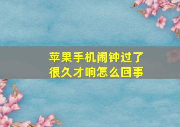 苹果手机闹钟过了很久才响怎么回事