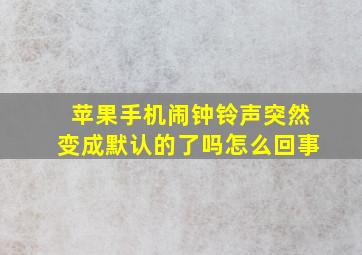 苹果手机闹钟铃声突然变成默认的了吗怎么回事